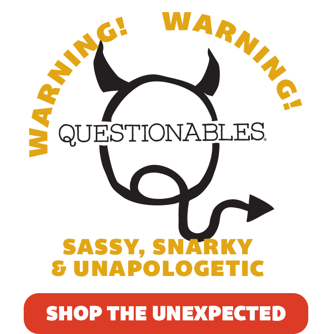 Warning! Questionables | Sassy, Snarky & Unapologetic | Shop The Unexpected